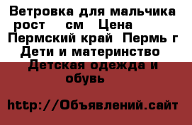 Ветровка для мальчика рост 98 см › Цена ­ 700 - Пермский край, Пермь г. Дети и материнство » Детская одежда и обувь   
